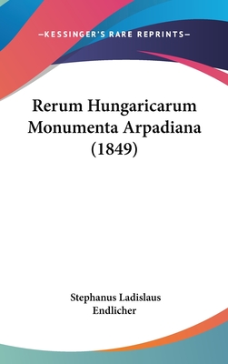 Rerum Hungaricarum Monumenta Arpadiana (1849) - Endlicher, Stephanus Ladislaus (Editor)