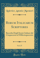 Rerum Italicarum Scriptores, Vol. 27: Raccolta Degli Storici Italiani Dal Cinquecento Al Millecinquecento (Classic Reprint)