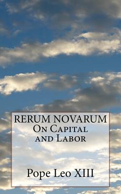 RERUM NOVARUM On Capital and Labor - Leo XIII, Pope