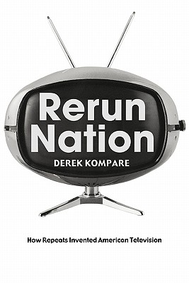 Rerun Nation: How Repeats Invented American Television - Kompare, Derek