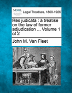 Res judicata: a treatise on the law of former adjudication ... Volume 1 of 2 - Van Fleet, John M