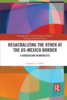 Resacralizing the Other at the US-Mexico Border: A Borderland Hermeneutic - Cullar, Gregory L.