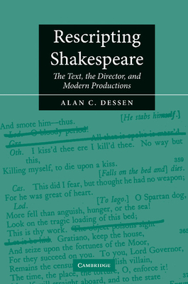 Rescripting Shakespeare: The Text, the Director, and Modern Productions - Dessen, Alan C