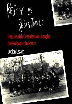 Rescue as Resistance: How Jewish Organizations Fought the Holocaust in France - Lazare, Lucien, and Green, Jeffrey (Translated by)