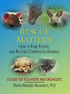 Rescue Matters!: How to Find, Foster, and Rehome Companion Animals: A Guide to Volunteers and Organizers
