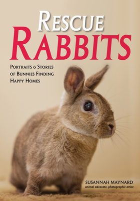 Rescue Rabbits: Portraits & Stories of Bunnies Finding Happy Homes - Maynard, Susannah