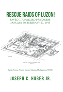 Rescue Raids of Luzon!: Saved 7,700 Allied Prisoners January 30-February 23, 1945