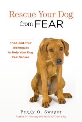 Rescue Your Dog from Fear: Tried-and-True Techniques to Help Your Dog Feel Secure - Swager, Peggy O