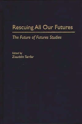 Rescuing All Our Futures: The Future of Futures Studies - Sardar, Ziauddin, Professor (Editor)