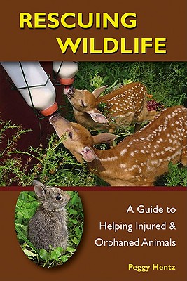 Rescuing Wildlife: A Guide to Helping Injured & Orphaned Animals - Hentz, Peggy