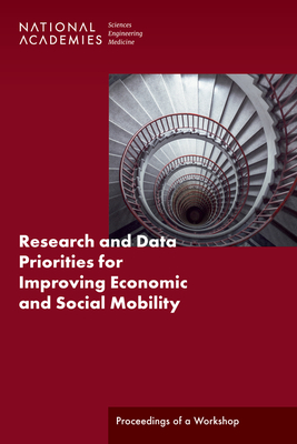 Research and Data Priorities for Improving Economic and Social Mobility: Proceedings of a Workshop - National Academies of Sciences Engineering and Medicine, and Division of Behavioral and Social Sciences and Education, and...