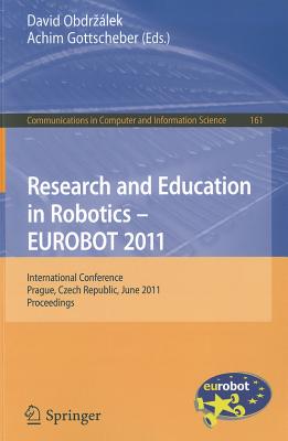 Research and Education in Robotics - EUROBOT 2011: International Conference, Prague, Czech Republic, June 15-17, 2011 Proceedings - Obdrzalek, David (Editor), and Gottscheber, Achim (Editor)