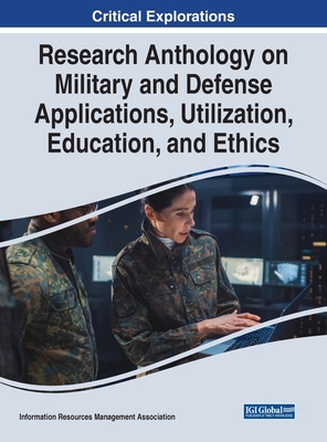 Research Anthology on Military and Defense Applications, Utilization, Education, and Ethics - Management Association, Information Reso (Editor)