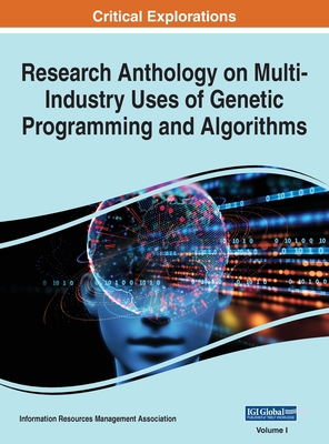 Research Anthology on Multi-Industry Uses of Genetic Programming and Algorithms, VOL 1 - Management Association, Information Reso (Editor)