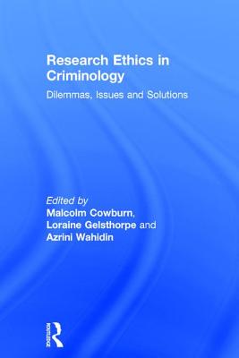 Research Ethics in Criminology: Dilemmas, Issues and Solutions - Cowburn, Malcolm (Editor), and Gelsthorpe, Loraine (Editor), and Wahidin, Azrini (Editor)