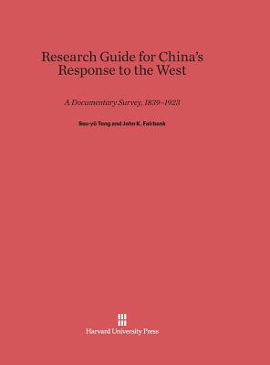 Research Guide for China's Response to the West: A Documentary Survey, 1839-1923: A Documentary Survey, 1839-1923 - Teng, Ssu-Y, and Fairbank, John K, Dr., and Sun, E-Tu Zen (Contributions by)