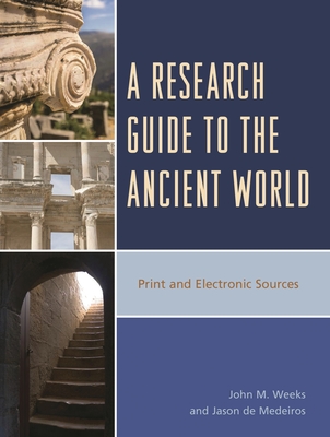 Research Guide to the Ancient World: Print and Electronic Sources - Weeks, John M, and De Medeiros, Jason