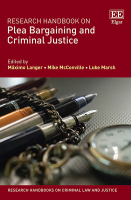 Research Handbook on Plea Bargaining and Criminal Justice - Langer, Mximo (Editor), and McConville, Mike (Editor), and Marsh, Luke (Editor)