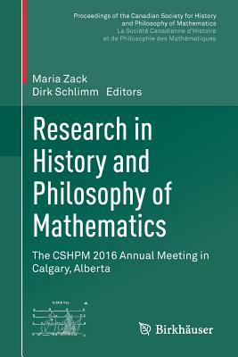 Research in History and Philosophy of Mathematics: The Cshpm 2016 Annual Meeting in Calgary, Alberta - Zack, Maria (Editor), and Schlimm, Dirk (Editor)