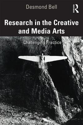 Research in the Creative and Media Arts: Challenging Practice - Bell, Desmond