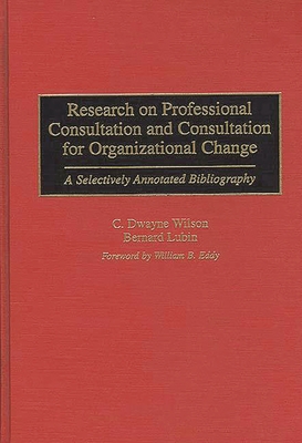 Research on Professional Consultation and Consultation for Organizational Change: A Selectively Annotated Bibliography - Wilson, C Dayne, and Lubin, Bernard, and Eddy, William B (Foreword by)