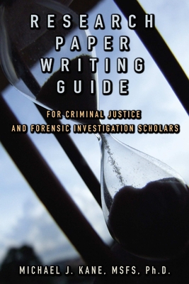 Research Paper Writing Guide for Criminal Justice and Forensic Investigation Scholars - Kane, Michael, Dr.