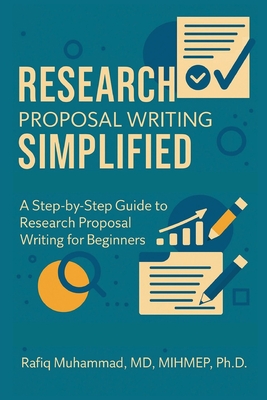 Research Proposal Writing Simplified: A Step-by-Step Guide to Research Proposal Writing for Beginners - Rafiq, Muhammad