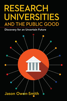 Research Universities and the Public Good: Discovery for an Uncertain Future - Owen-Smith, Jason