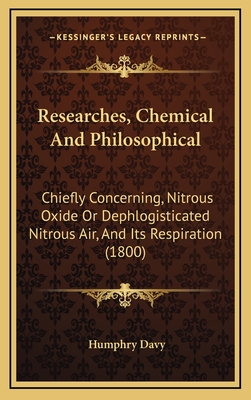 Researches, Chemical And Philosophical: Chiefly Concerning, Nitrous Oxide Or Dephlogisticated Nitrous Air, And Its Respiration (1800) - Davy, Humphry