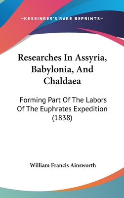 Researches In Assyria, Babylonia, And Chaldaea: Forming Part Of The Labors Of The Euphrates Expedition (1838) - Ainsworth, William Francis