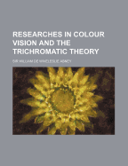 Researches in Colour Vision and the Trichromatic Theory