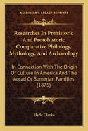 Researches In Prehistoric And Protohistoric Comparative Philology, Mythology, And Archaeology: In Connection With The Origin Of Culture In America And The Accad Or Sumerian Families (1875)