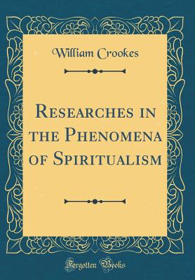 Researches in the Phenomena of Spiritualism (Classic Reprint) - Crookes, William, Sir