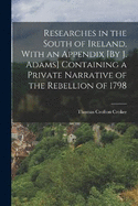 Researches in the South of Ireland, With an Appendix [By J. Adams] Containing a Private Narrative of the Rebellion of 1798