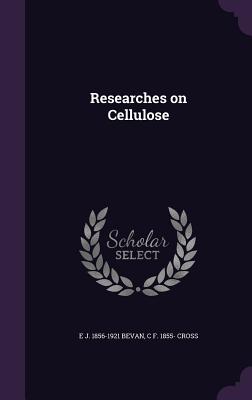 Researches on Cellulose - Bevan, E J 1856-1921, and Cross, C F 1855-