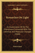Researches on Light: An Examination of All the Phenomena Connected with the Chemical and Molecular Changes (1844)