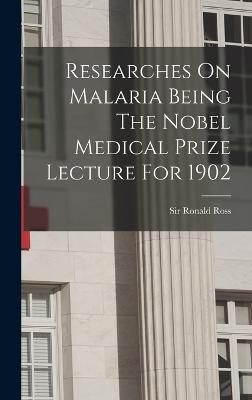 Researches On Malaria Being The Nobel Medical Prize Lecture For 1902 - Ross, Ronald, Sir (Creator)