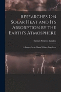 Researches On Solar Heat and Its Absorption by the Earth's Atmosphere: A Report On the Mount Whitney Expedition