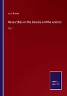 Researches on the Danube and the Adriatic: Vol. I