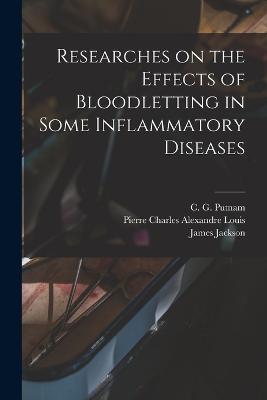 Researches on the Effects of Bloodletting in Some Inflammatory Diseases - Jackson, James, and Louis, Pierre Charles Alexandre, and Putnam, C G