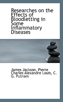 Researches on the Effects of Bloodletting in Some Inflammatory Diseases - Jackson, James, PhD, and Louis, Pierre Charles Alexandre, and Putnam, C G