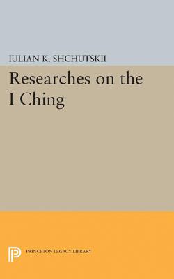 Researches on the I Ching - Shchutskii, Iulian Konstantinovich, and MacDonald, William L (Translated by)