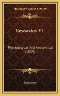 Researches V1: Physiological and Anatomical (1839)