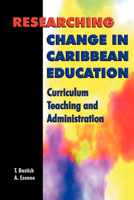 Researching Change in Caribbean Education: Curriculum, Teaching and Administration - Bastick, Tony (Editor)