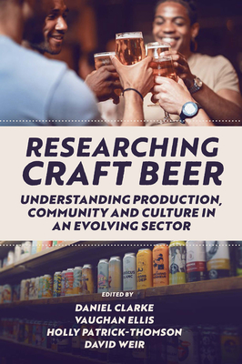 Researching Craft Beer: Understanding Production, Community and Culture in an Evolving Sector - Clarke, Daniel (Editor), and Ellis, Vaughan (Editor), and Patrick-Thomson, Holly (Editor)