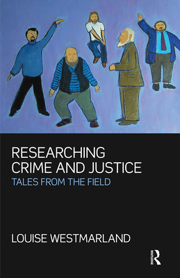 Researching Crime and Justice: Tales from the Field - Westmarland, Louise