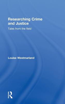 Researching Crime and Justice: Tales from the Field - Westmarland, Louise