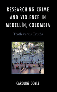Researching Crime and Violence in Medelln, Colombia: Truth Versus Truths