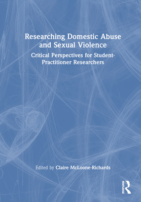 Researching Domestic Abuse and Sexual Violence: Critical Perspectives for Student-Practitioner Researchers - McLoone-Richards, Claire (Editor)