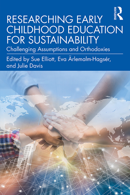 Researching Early Childhood Education for Sustainability: Challenging Assumptions and Orthodoxies - Elliott, Sue (Editor), and rlemalm-Hagsr, Eva (Editor), and Davis, Julie (Editor)